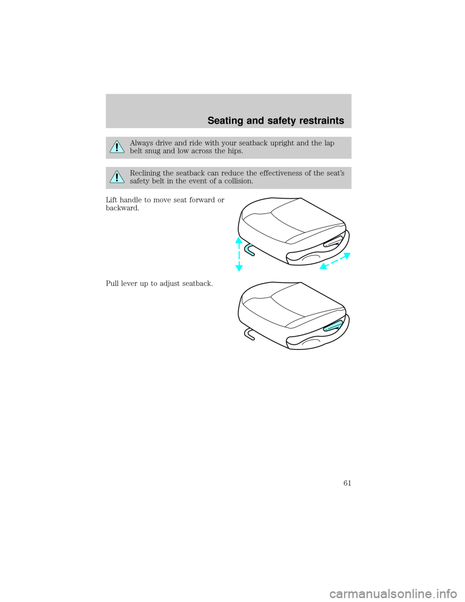 FORD ESCORT 2000 7.G Owners Manual Always drive and ride with your seatback upright and the lap
belt snug and low across the hips.
Reclining the seatback can reduce the effectiveness of the seats
safety belt in the event of a collisio