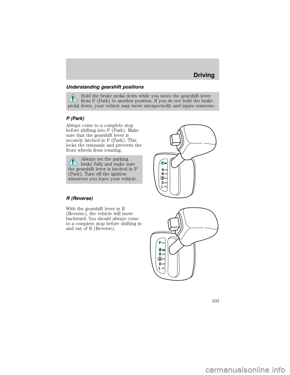 FORD ESCORT 2001 7.G Owners Manual Understanding gearshift positions
Hold the brake pedal down while you move the gearshift lever
from P (Park) to another position. If you do not hold the brake
pedal down, your vehicle may move unexpec