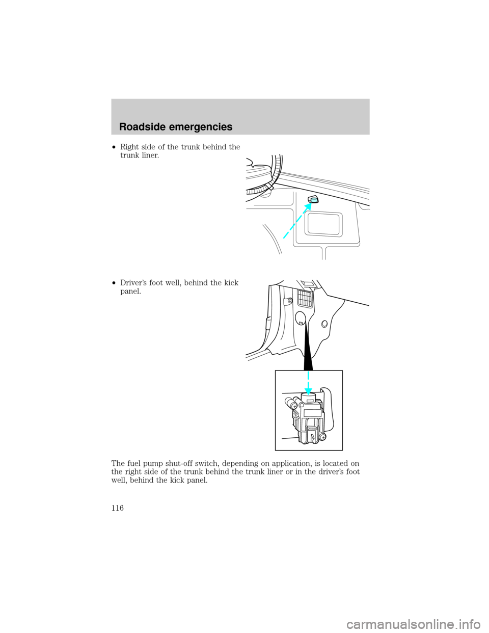 FORD ESCORT 2001 7.G Owners Manual ²Right side of the trunk behind the
trunk liner.
²Drivers foot well, behind the kick
panel.
The fuel pump shut-off switch, depending on application, is located on
the right side of the trunk behind