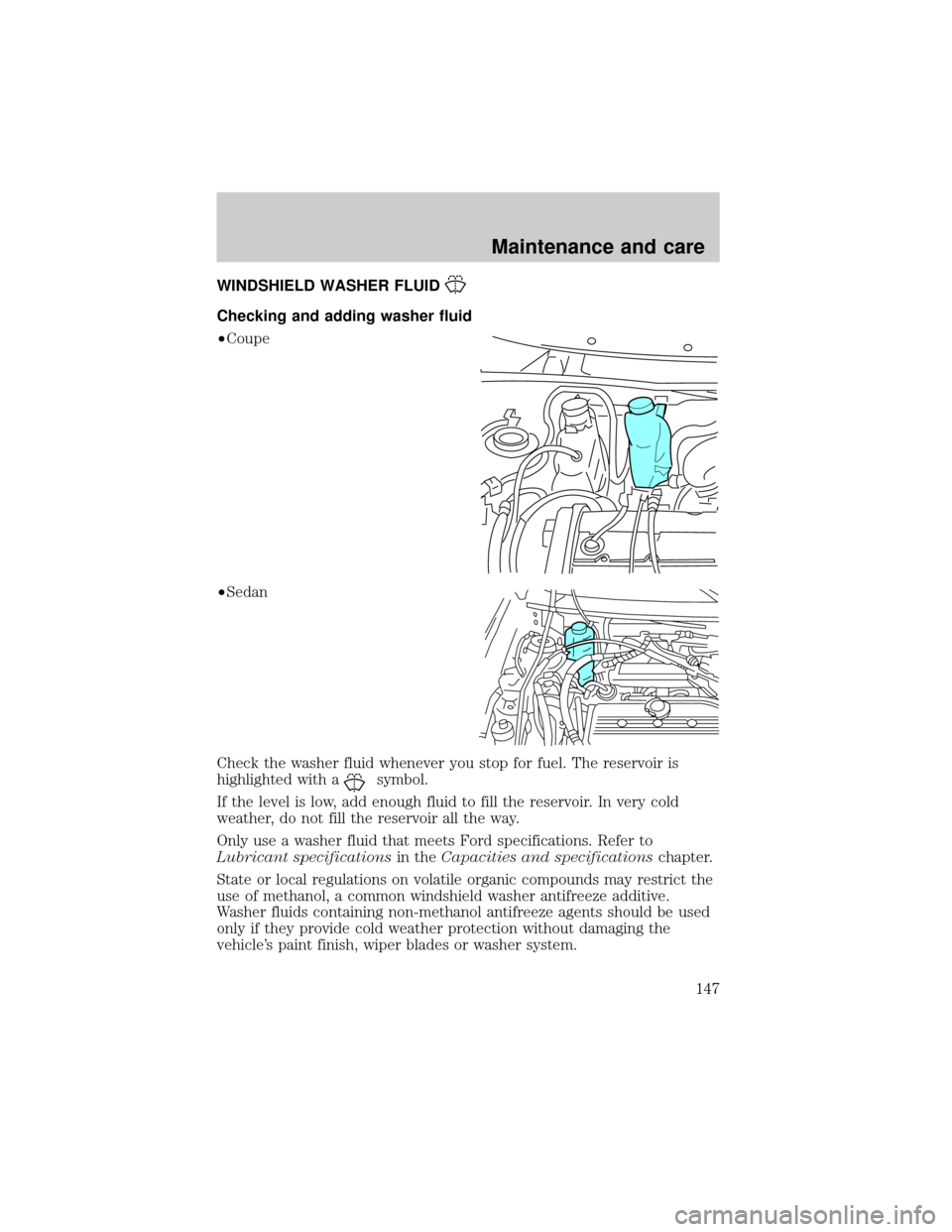 FORD ESCORT 2001 7.G Owners Manual WINDSHIELD WASHER FLUID
Checking and adding washer fluid
²Coupe
²Sedan
Check the washer fluid whenever you stop for fuel. The reservoir is
highlighted with a
symbol.
If the level is low, add enough 