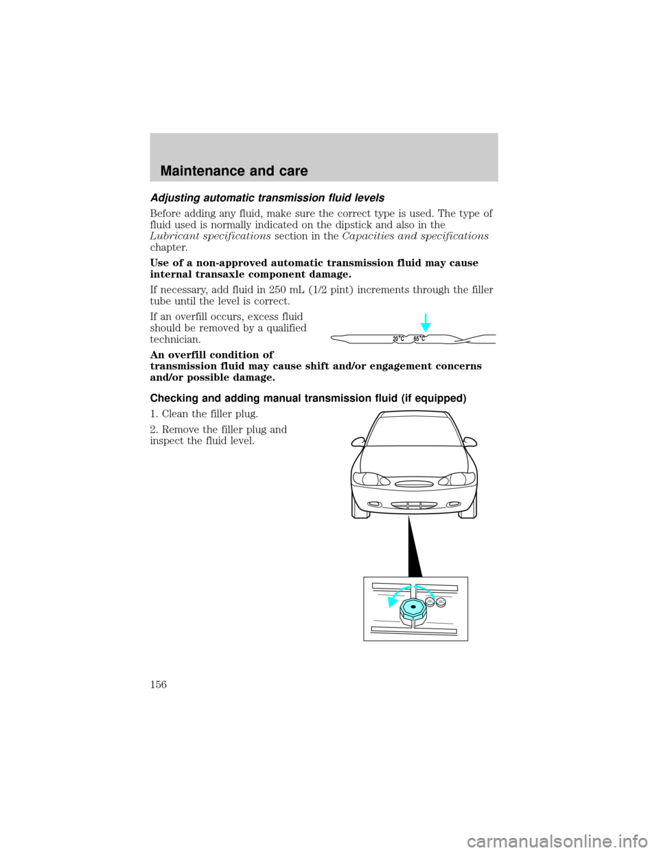 FORD ESCORT 2001 7.G Owners Manual Adjusting automatic transmission fluid levels
Before adding any fluid, make sure the correct type is used. The type of
fluid used is normally indicated on the dipstick and also in the
Lubricant specif