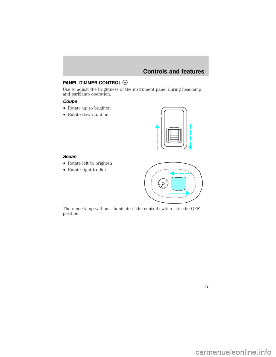 FORD ESCORT 2001 7.G Owners Manual PANEL DIMMER CONTROL
Use to adjust the brightness of the instrument panel during headlamp
and parklamp operation.
Coupe
²Rotate up to brighten.
²Rotate down to dim.
Sedan
²Rotate left to brighten
