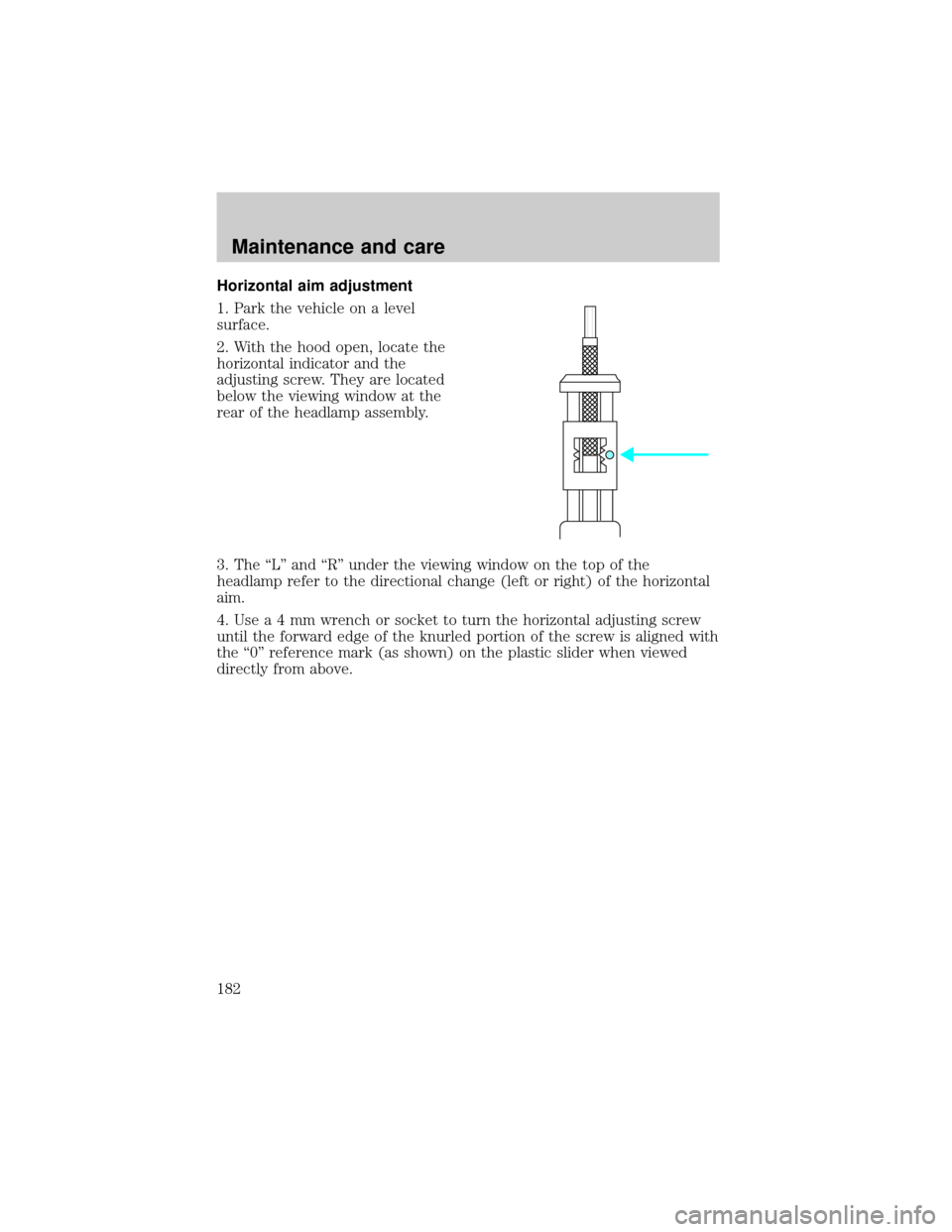 FORD ESCORT 2001 7.G Owners Manual Horizontal aim adjustment
1. Park the vehicle on a level
surface.
2. With the hood open, locate the
horizontal indicator and the
adjusting screw. They are located
below the viewing window at the
rear 