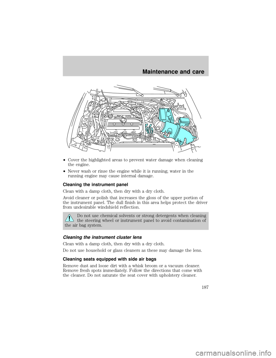 FORD ESCORT 2001 7.G Owners Manual ²Cover the highlighted areas to prevent water damage when cleaning
the engine.
²Never wash or rinse the engine while it is running; water in the
running engine may cause internal damage.
Cleaning th FORD ESCORT 2001 7.G Owners Manual ²Cover the highlighted areas to prevent water damage when cleaning
the engine.
²Never wash or rinse the engine while it is running; water in the
running engine may cause internal damage.
Cleaning th