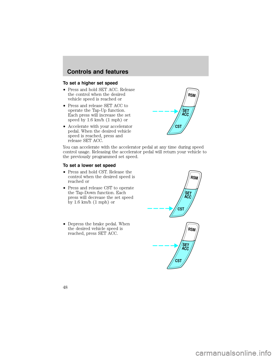 FORD ESCORT 2001 7.G Owners Manual To set a higher set speed
²Press and hold SET ACC. Release
the control when the desired
vehicle speed is reached or
²Press and release SET ACC to
operate the Tap-Up function.
Each press will increas