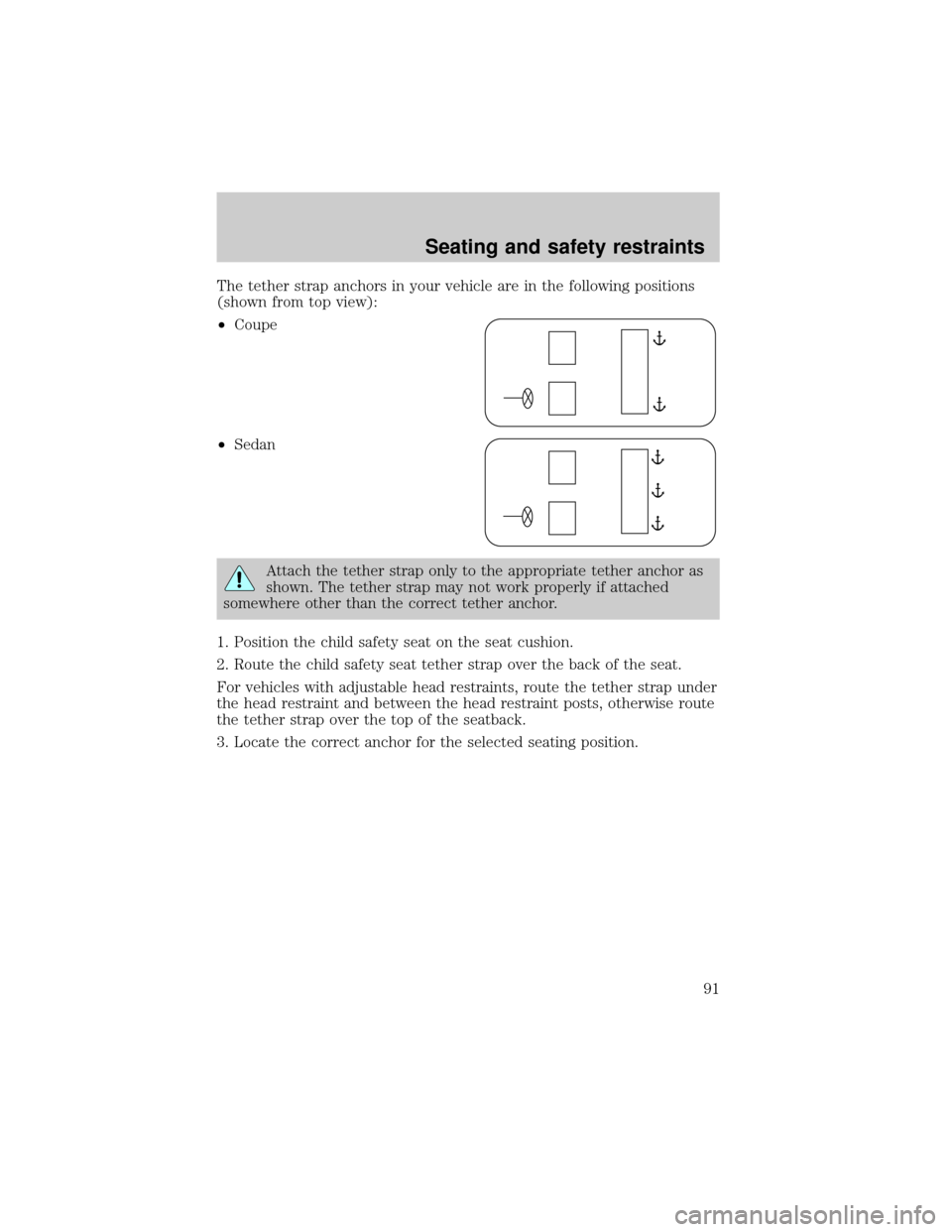 FORD ESCORT 2001 7.G Owners Manual The tether strap anchors in your vehicle are in the following positions
(shown from top view):
²Coupe
²Sedan
Attach the tether strap only to the appropriate tether anchor as
shown. The tether strap 