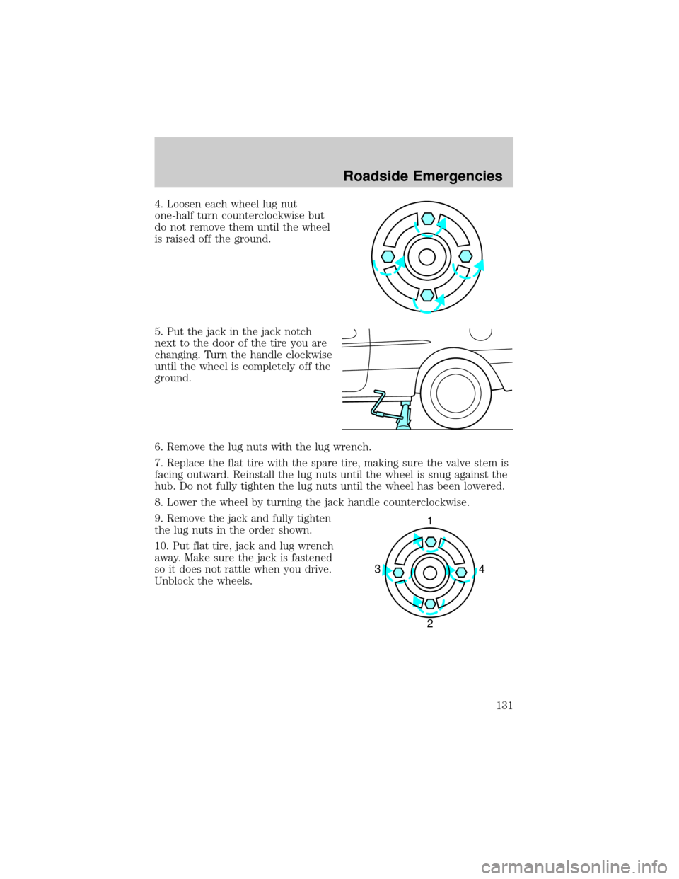 FORD ESCORT 2002 7.G Owners Manual 4. Loosen each wheel lug nut
one-half turn counterclockwise but
do not remove them until the wheel
is raised off the ground.
5. Put the jack in the jack notch
next to the door of the tire you are
chan