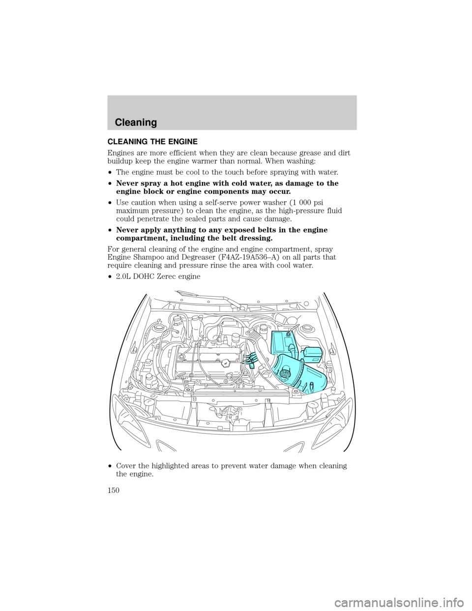 FORD ESCORT 2002 7.G Owners Manual CLEANING THE ENGINE
Engines are more efficient when they are clean because grease and dirt
buildup keep the engine warmer than normal. When washing:
²The engine must be cool to the touch before spray