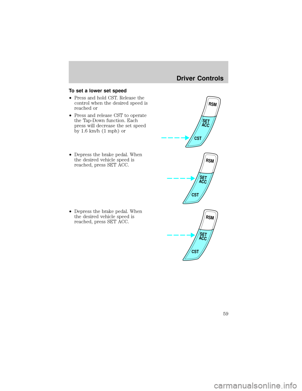 FORD ESCORT 2002 7.G Owners Manual To set a lower set speed
²Press and hold CST. Release the
control when the desired speed is
reached or
²Press and release CST to operate
the Tap-Down function. Each
press will decrease the set speed