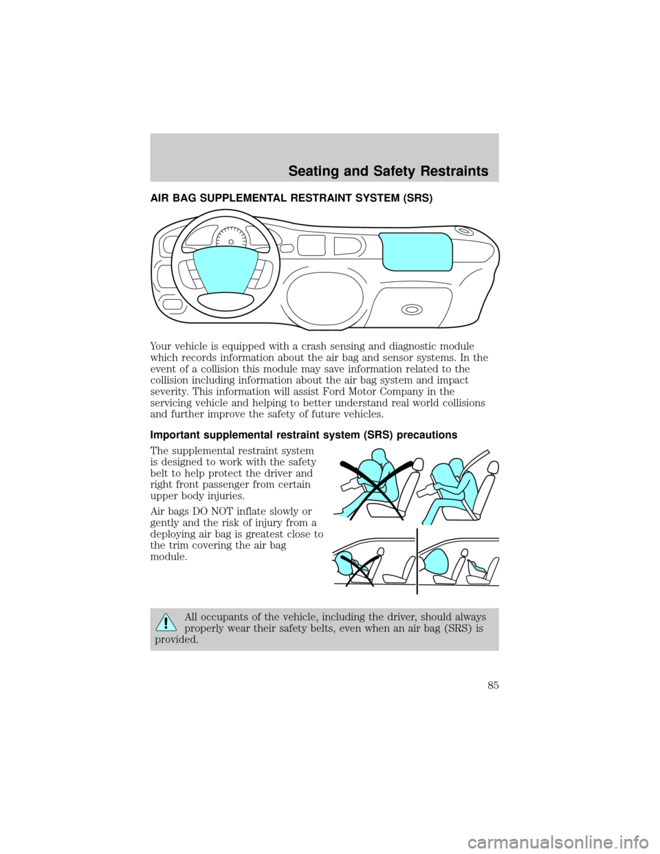 FORD ESCORT 2002 7.G Owners Manual AIR BAG SUPPLEMENTAL RESTRAINT SYSTEM (SRS)
Your vehicle is equipped with a crash sensing and diagnostic module
which records information about the air bag and sensor systems. In the
event of a collis FORD ESCORT 2002 7.G Owners Manual AIR BAG SUPPLEMENTAL RESTRAINT SYSTEM (SRS)
Your vehicle is equipped with a crash sensing and diagnostic module
which records information about the air bag and sensor systems. In the
event of a collis
