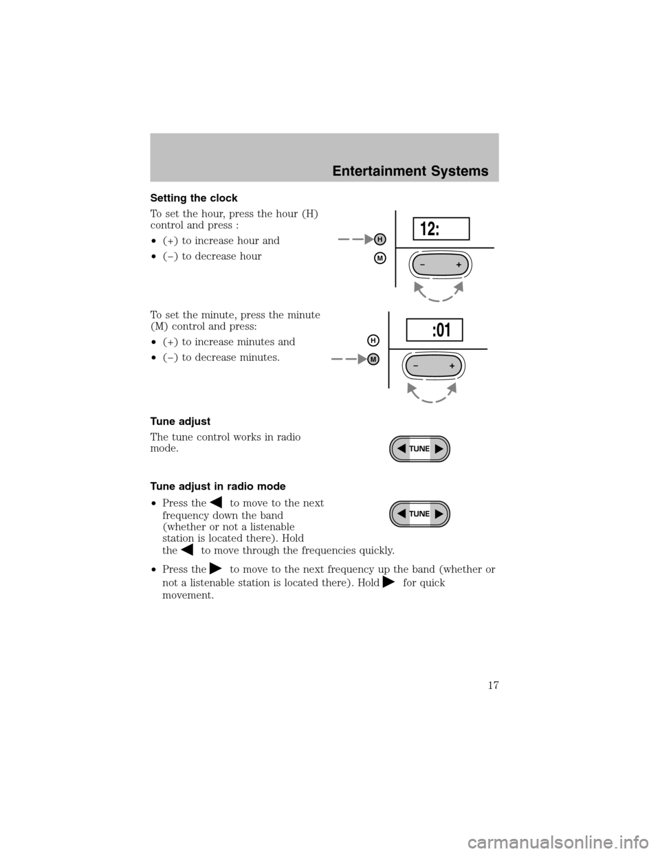 FORD ESCORT 2003 7.G Owners Manual Setting the clock
To set the hour, press the hour (H)
control and press :
•(+) to increase hour and
•(−) to decrease hour
To set the minute, press the minute
(M) control and press:
•(+) to inc