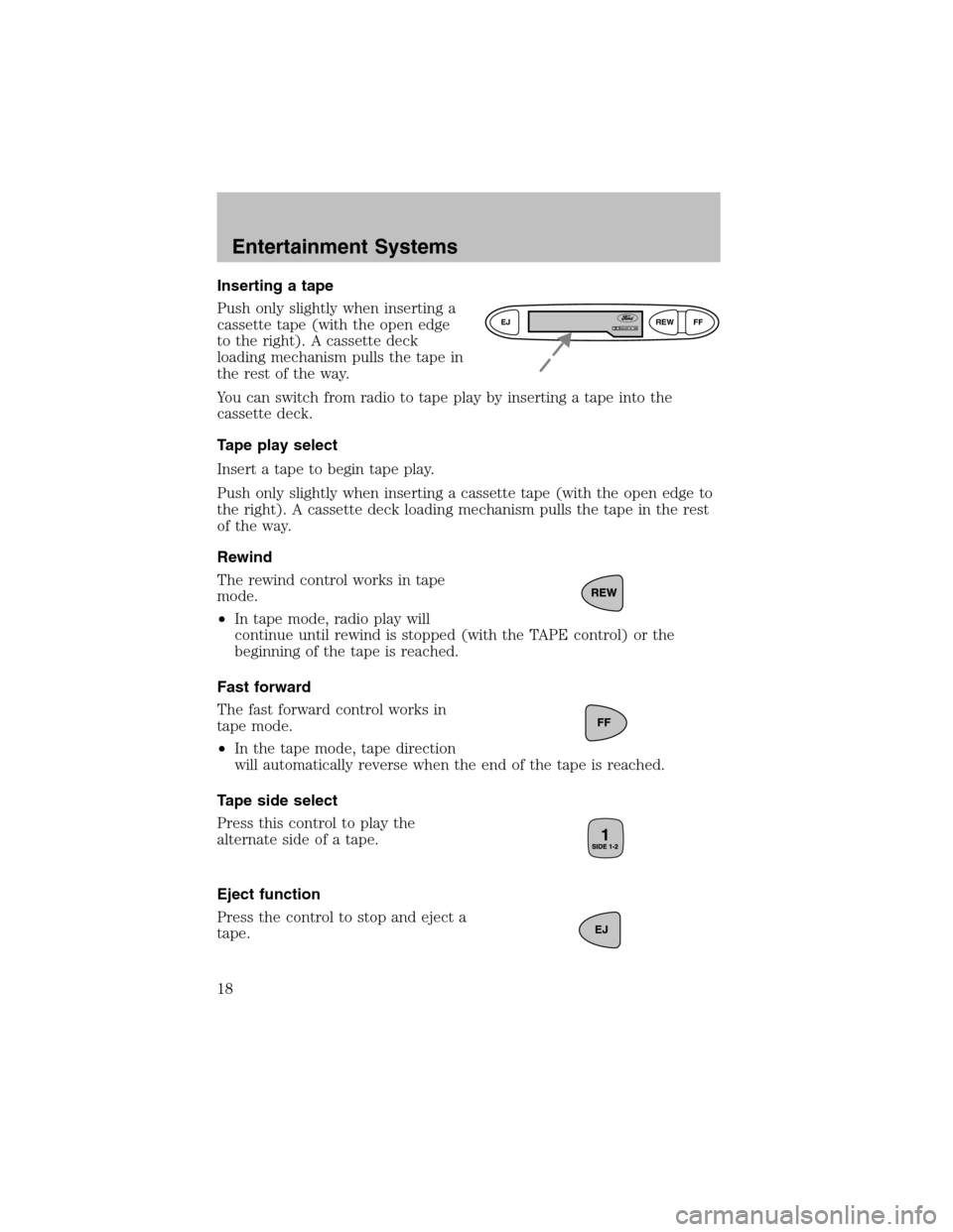 FORD ESCORT 2003 7.G Owners Manual Inserting a tape
Push only slightly when inserting a
cassette tape (with the open edge
to the right). A cassette deck
loading mechanism pulls the tape in
the rest of the way.
You can switch fromradio 