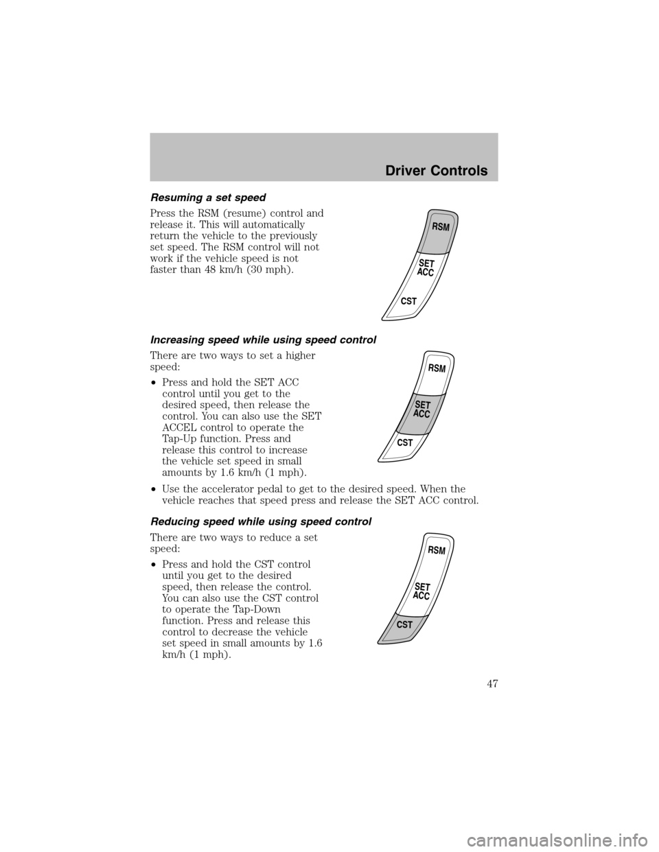 FORD ESCORT 2003 7.G Owners Manual Resuming a set speed
Press the RSM (resume) control and
release it. This will automatically
return the vehicle to the previously
set speed. The RSM control will not
work if the vehicle speed is not
fa FORD ESCORT 2003 7.G Owners Manual Resuming a set speed
Press the RSM (resume) control and
release it. This will automatically
return the vehicle to the previously
set speed. The RSM control will not
work if the vehicle speed is not
fa