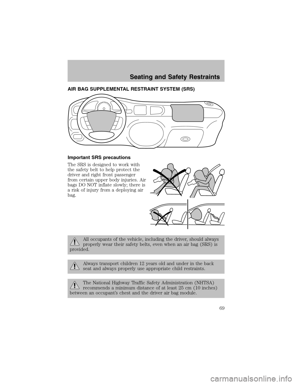 FORD ESCORT 2003 7.G Owners Manual AIR BAG SUPPLEMENTAL RESTRAINT SYSTEM (SRS)
Important SRS precautions
The SRS is designed to work with
the safety belt to help protect the
driver and right front passenger
fromcertain upper body injur