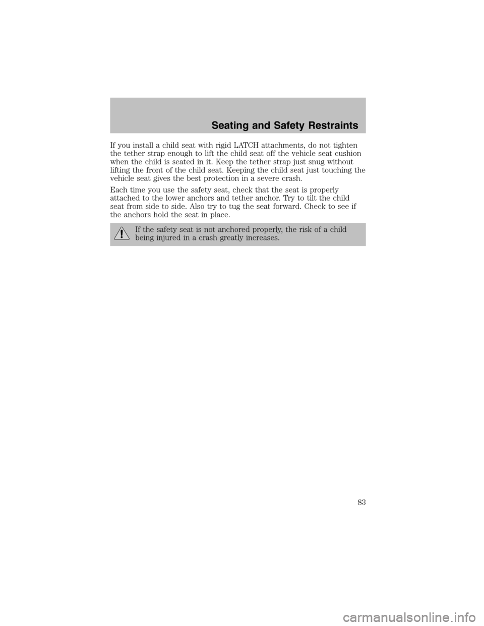 FORD ESCORT 2003 7.G Owners Manual If you install a child seat with rigid LATCH attachments, do not tighten
the tether strap enough to lift the child seat off the vehicle seat cushion
when the child is seated in it. Keep the tether str