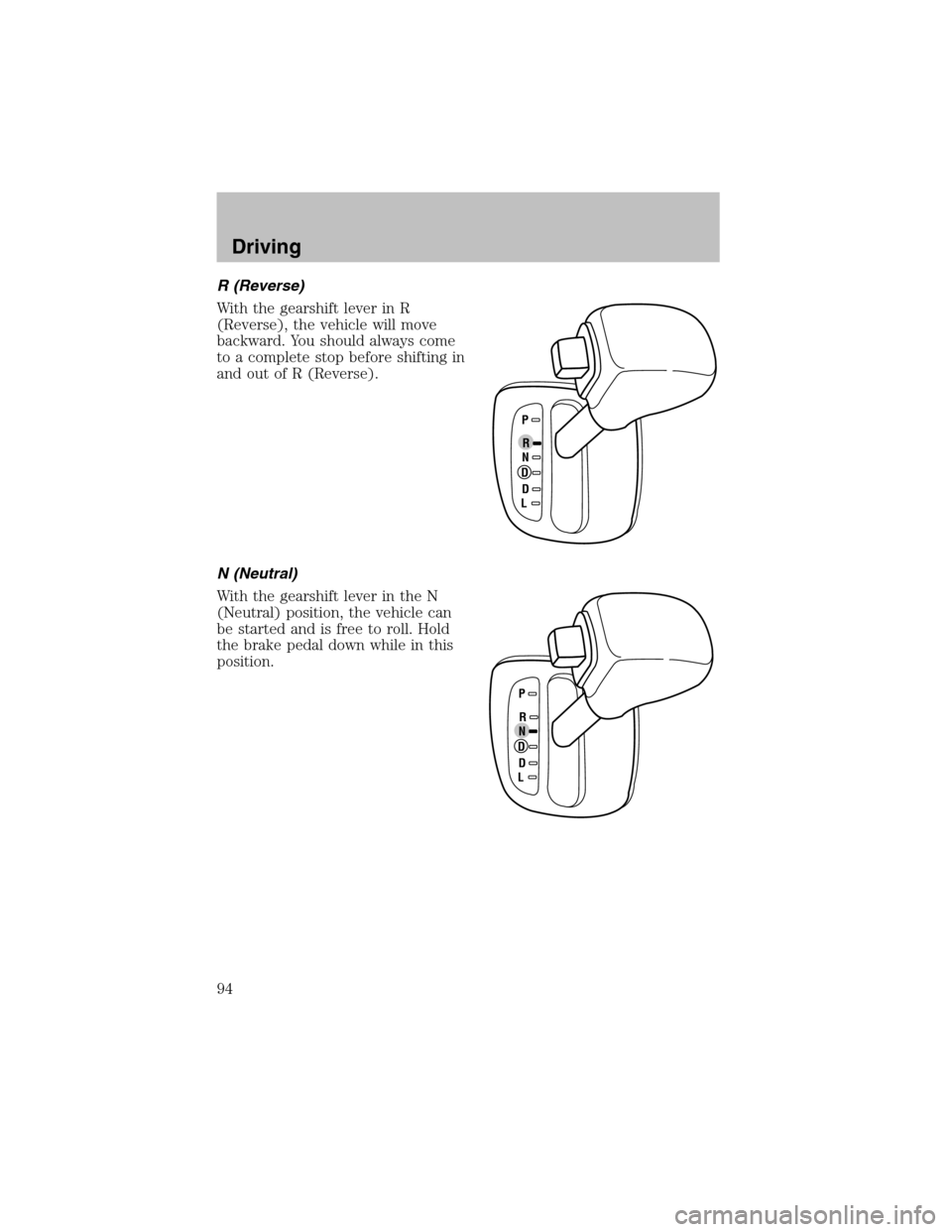 FORD ESCORT 2003 7.G Owners Manual R (Reverse)
With the gearshift lever in R
(Reverse), the vehicle will move
backward. You should always come
to a complete stop before shifting in
and out of R (Reverse).
N (Neutral)
With the gearshift