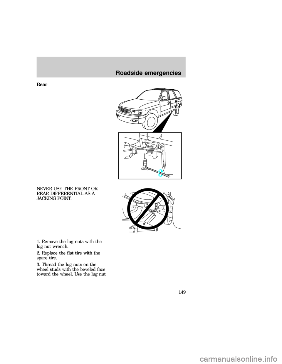 FORD EXPEDITION 1997 1.G Owners Manual Rear
NEVER USE THE FRONT OR
REAR DIFFERENTIAL AS A
JACKING POINT.
1. Remove the lug nuts with the
lug nut wrench.
2. Replace the flat tire with the
spare tire.
3. Thread the lug nuts on the
wheel stud