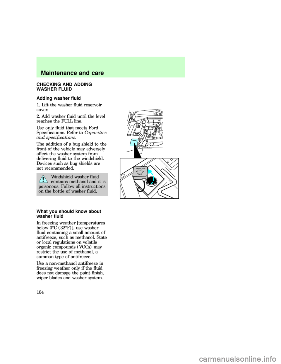 FORD EXPEDITION 1997 1.G Owners Manual CHECKING AND ADDING
WASHER FLUID
Adding washer fluid
1. Lift the washer fluid reservoir
cover.
2. Add washer fluid until the level
reaches the FULL line.
Use only fluid that meets Ford
Specifications.