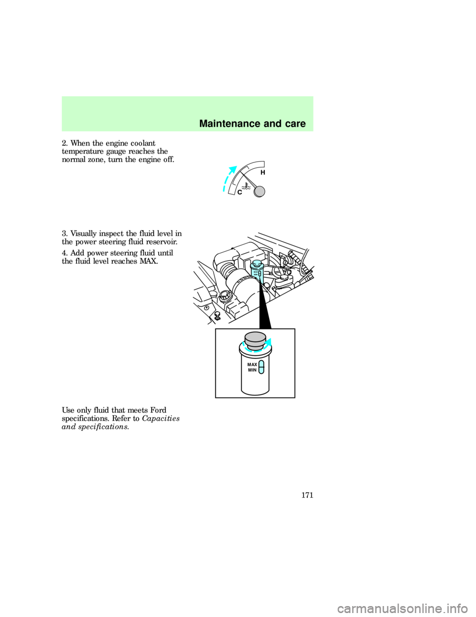 FORD EXPEDITION 1997 1.G Owners Manual 2. When the engine coolant
temperature gauge reaches the
normal zone, turn the engine off.
3. Visually inspect the fluid level in
the power steering fluid reservoir.
4. Add power steering fluid until
