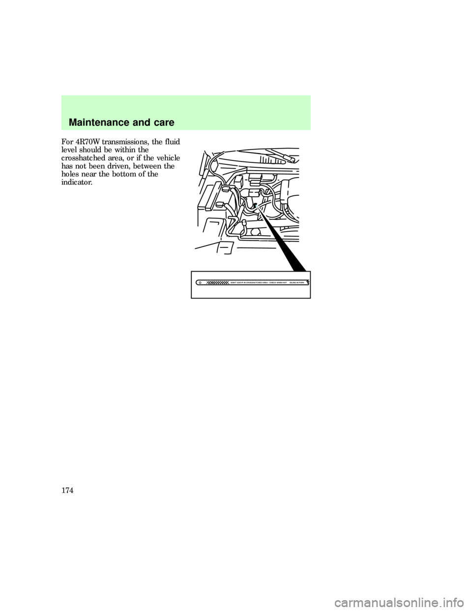 FORD EXPEDITION 1997 1.G Owners Manual For 4R70W transmissions, the fluid
level should be within the
crosshatched area, or if the vehicle
has not been driven, between the
holes near the bottom of the
indicator.
DONT ADD IF IN CROSSHATCHED