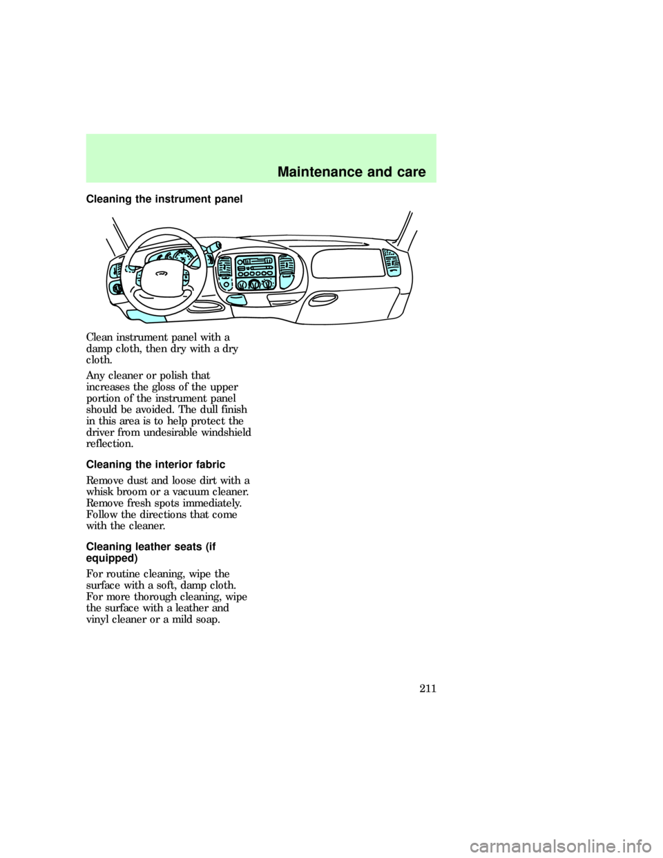 FORD EXPEDITION 1997 1.G Owners Manual Cleaning the instrument panel
Clean instrument panel with a
damp cloth, then dry with a dry
cloth.
Any cleaner or polish that
increases the gloss of the upper
portion of the instrument panel
should be