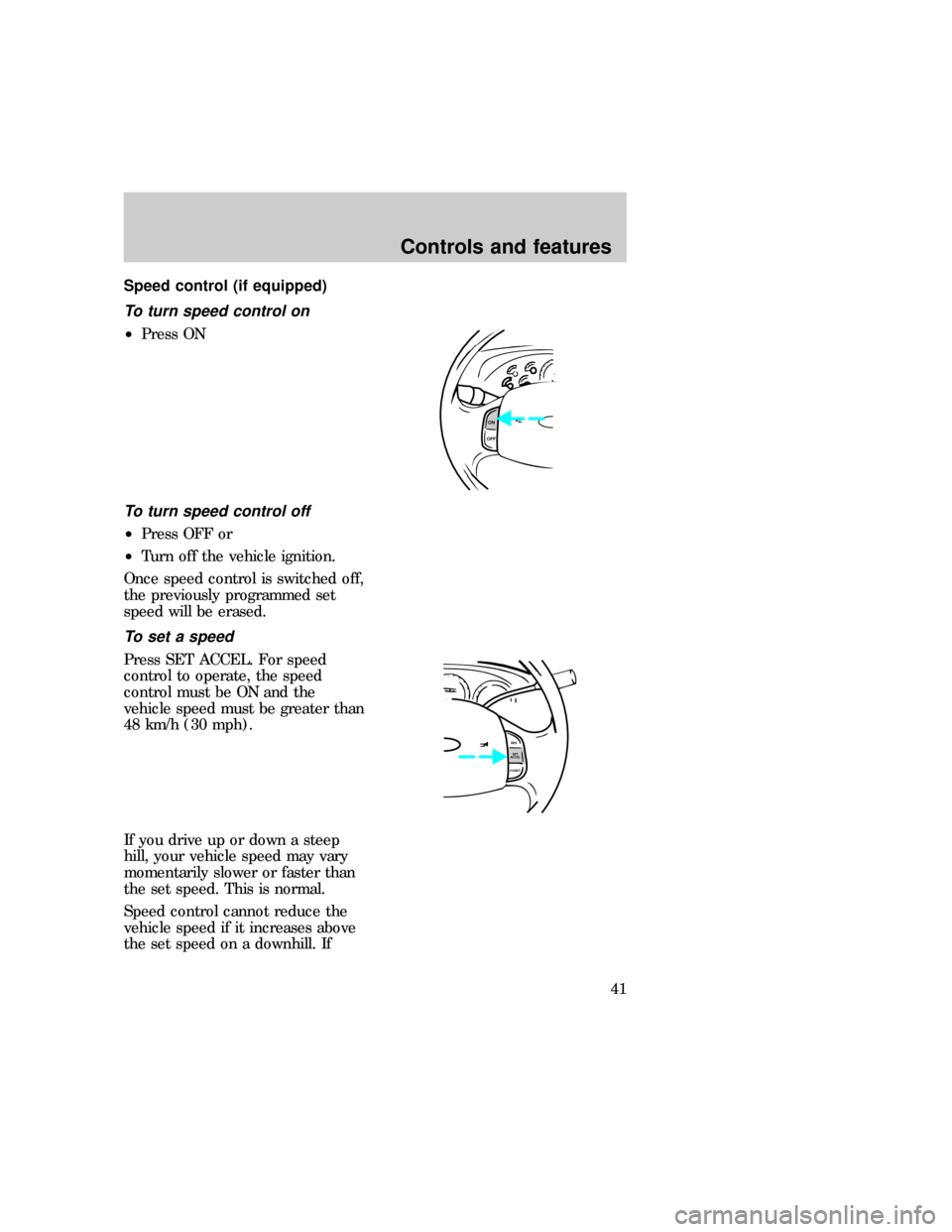 FORD EXPEDITION 1997 1.G Owners Manual Speed control (if equipped)
To turn speed control on
²Press ON
To turn speed control off
²Press OFF or
²Turn off the vehicle ignition.
Once speed control is switched off,
the previously programmed 