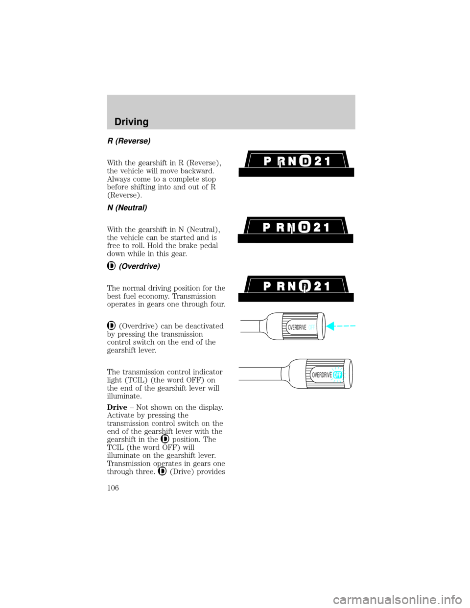 FORD EXPEDITION 1998 1.G Owners Manual R (Reverse)
With the gearshift in R (Reverse),
the vehicle will move backward.
Always come to a complete stop
before shifting into and out of R
(Reverse).
N (Neutral)
With the gearshift in N (Neutral)