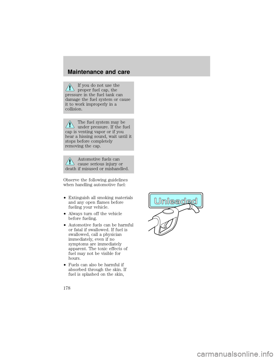 FORD EXPEDITION 1998 1.G Owners Manual If you do not use the
proper fuel cap, the
pressure in the fuel tank can
damage the fuel system or cause
it to work improperly in a
collision.
The fuel system may be
under pressure. If the fuel
cap is