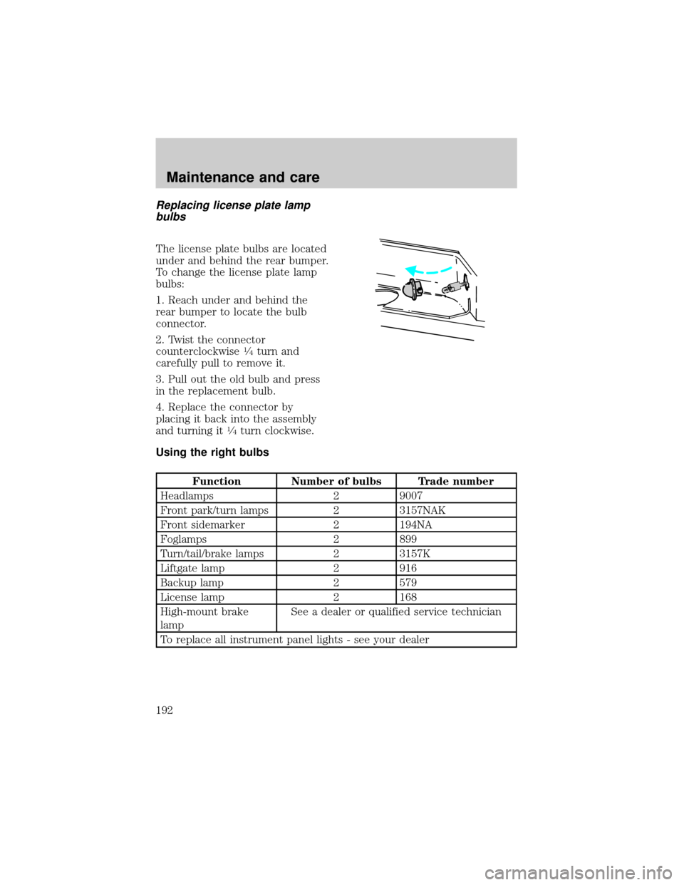 FORD EXPEDITION 1998 1.G Owners Manual Replacing license plate lamp
bulbs
The license plate bulbs are located
under and behind the rear bumper.
To change the license plate lamp
bulbs:
1. Reach under and behind the
rear bumper to locate the