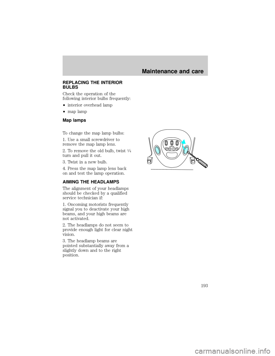 FORD EXPEDITION 1998 1.G Owners Manual REPLACING THE INTERIOR
BULBS
Check the operation of the
following interior bulbs frequently:
²interior overhead lamp
²map lamp
Map lamps
To change the map lamp bulbs:
1. Use a small screwdriver to
r