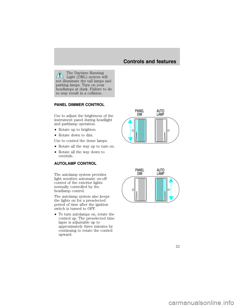FORD EXPEDITION 1998 1.G Owners Manual The Daytime Running
Light (DRL) system will
not illuminate the tail lamps and
parking lamps. Turn on your
headlamps at dusk. Failure to do
so may result in a collision.
PANEL DIMMER CONTROL
Use to adj