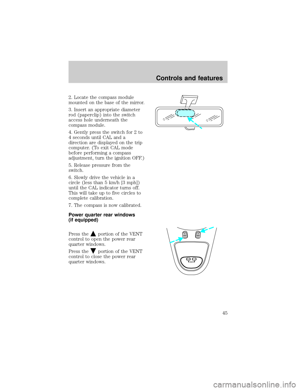 FORD EXPEDITION 1998 1.G Owners Manual 2. Locate the compass module
mounted on the base of the mirror.
3. Insert an appropriate diameter
rod (paperclip) into the switch
access hole underneath the
compass module.
4. Gently press the switch 