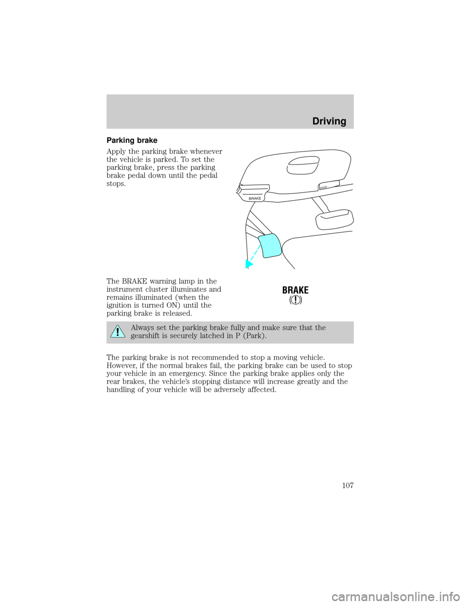 FORD EXPEDITION 1999 1.G Owners Manual Parking brake
Apply the parking brake whenever
the vehicle is parked. To set the
parking brake, press the parking
brake pedal down until the pedal
stops.
The BRAKE warning lamp in the
instrument clust