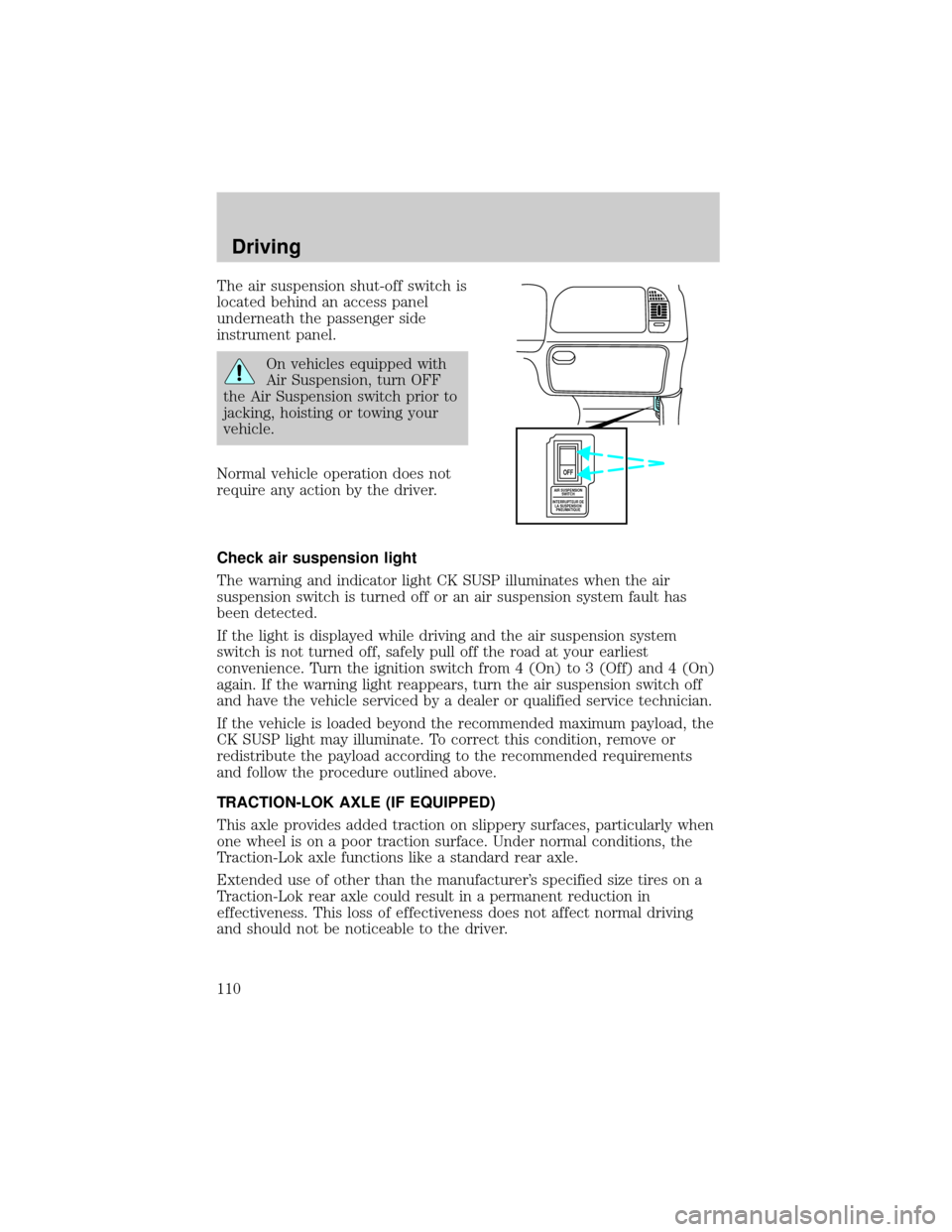 FORD EXPEDITION 1999 1.G Owners Manual The air suspension shut-off switch is
located behind an access panel
underneath the passenger side
instrument panel.
On vehicles equipped with
Air Suspension, turn OFF
the Air Suspension switch prior 