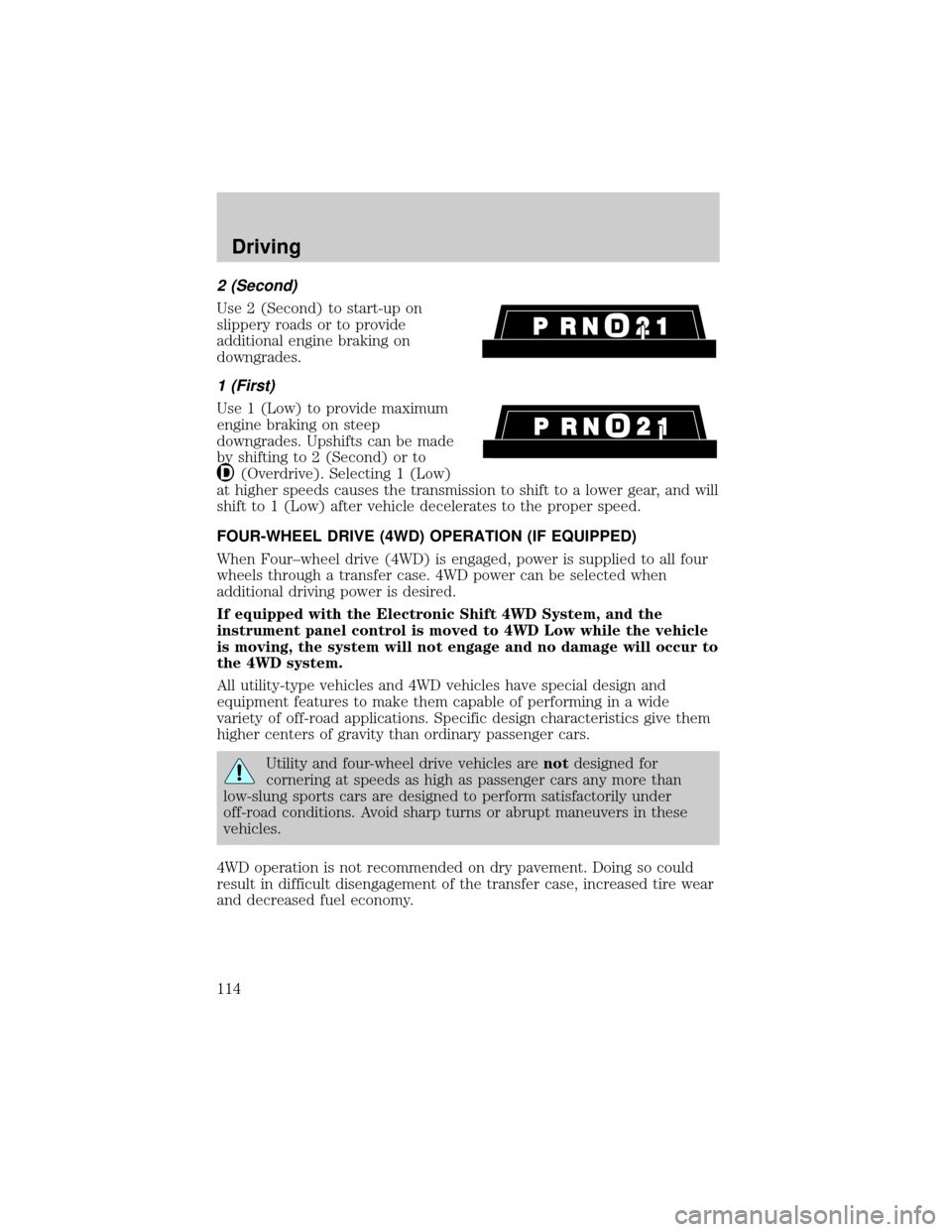 FORD EXPEDITION 1999 1.G Owners Manual 2 (Second)
Use 2 (Second) to start-up on
slippery roads or to provide
additional engine braking on
downgrades.
1 (First)
Use 1 (Low) to provide maximum
engine braking on steep
downgrades. Upshifts can