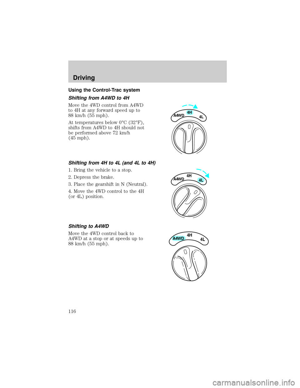 FORD EXPEDITION 1999 1.G Owners Manual Using the Control-Trac system
Shifting from A4WD to 4H
Move the 4WD control from A4WD
to 4H at any forward speed up to
88 km/h (55 mph).
At temperatures below 0ÉC (32ÉF),
shifts from A4WD to 4H shou