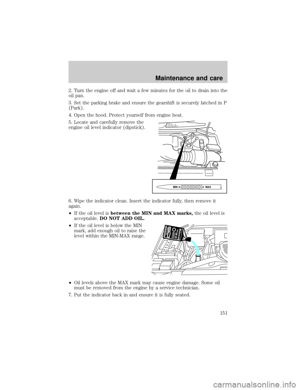 FORD EXPEDITION 1999 1.G Owners Manual 2. Turn the engine off and wait a few minutes for the oil to drain into the
oil pan.
3. Set the parking brake and ensure the gearshift is securely latched in P
(Park).
4. Open the hood. Protect yourse