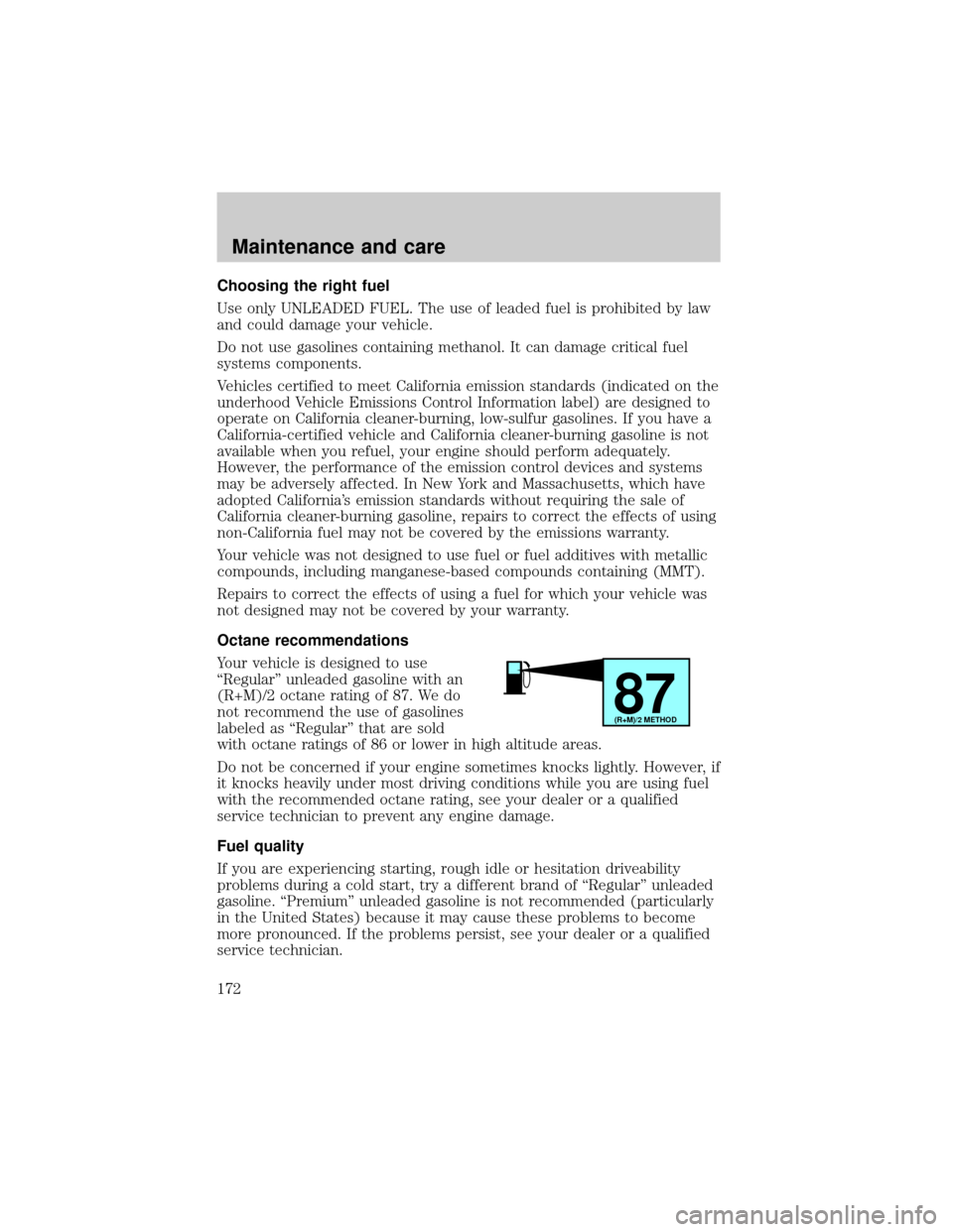 FORD EXPEDITION 1999 1.G Owners Manual Choosing the right fuel
Use only UNLEADED FUEL. The use of leaded fuel is prohibited by law
and could damage your vehicle.
Do not use gasolines containing methanol. It can damage critical fuel
systems