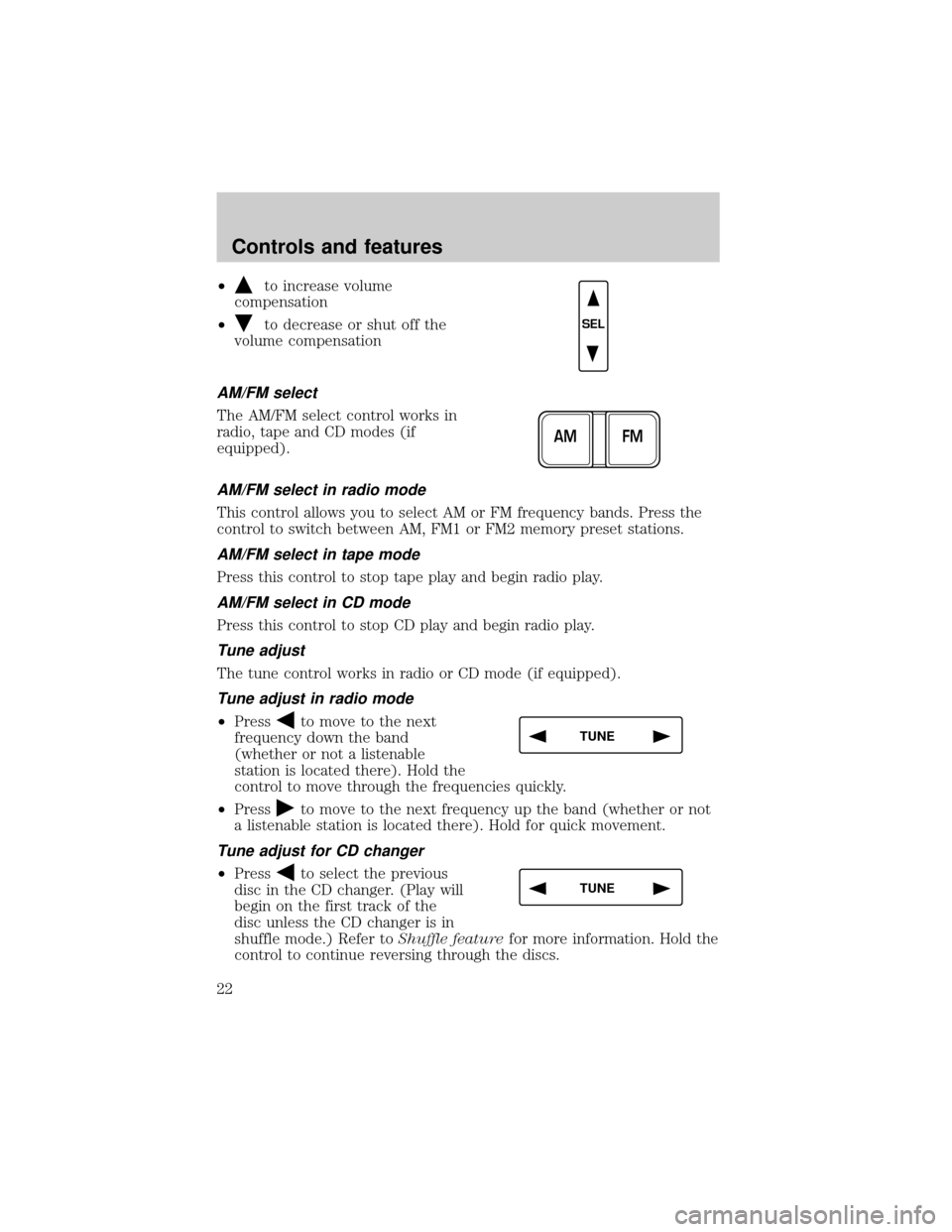 FORD EXPEDITION 1999 1.G Owners Manual ²to increase volume
compensation
²
to decrease or shut off the
volume compensation
AM/FM select
The AM/FM select control works in
radio, tape and CD modes (if
equipped).
AM/FM select in radio mode
T