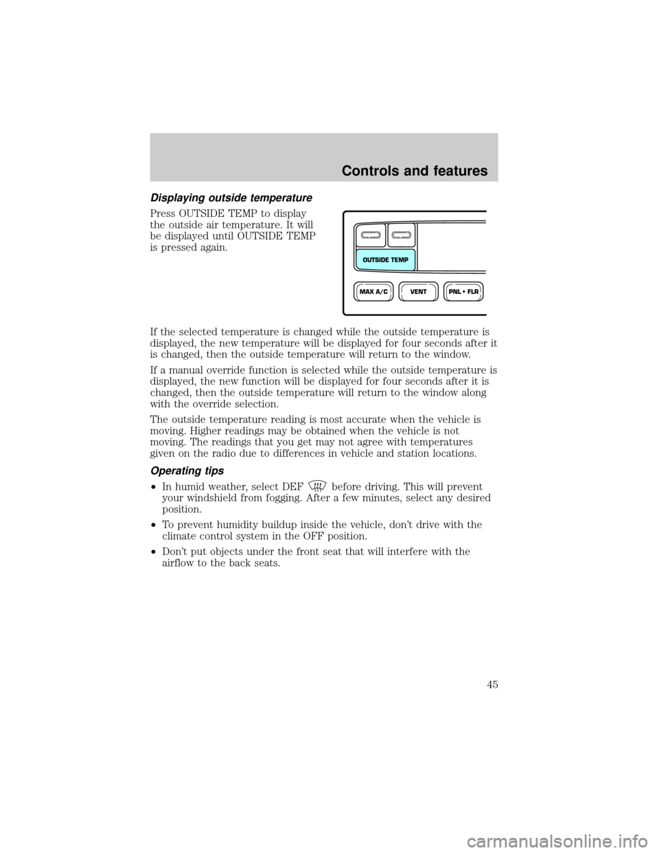 FORD EXPEDITION 1999 1.G Owners Manual Displaying outside temperature
Press OUTSIDE TEMP to display
the outside air temperature. It will
be displayed until OUTSIDE TEMP
is pressed again.
If the selected temperature is changed while the out FORD EXPEDITION 1999 1.G Owners Manual Displaying outside temperature
Press OUTSIDE TEMP to display
the outside air temperature. It will
be displayed until OUTSIDE TEMP
is pressed again.
If the selected temperature is changed while the out