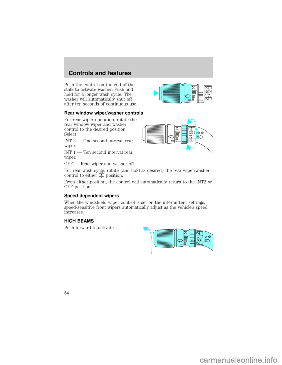 FORD EXPEDITION 1999 1.G Owners Manual Push the control on the end of the
stalk to activate washer. Push and
hold for a longer wash cycle. The
washer will automatically shut off
after ten seconds of continuous use.
Rear window wiper/washer