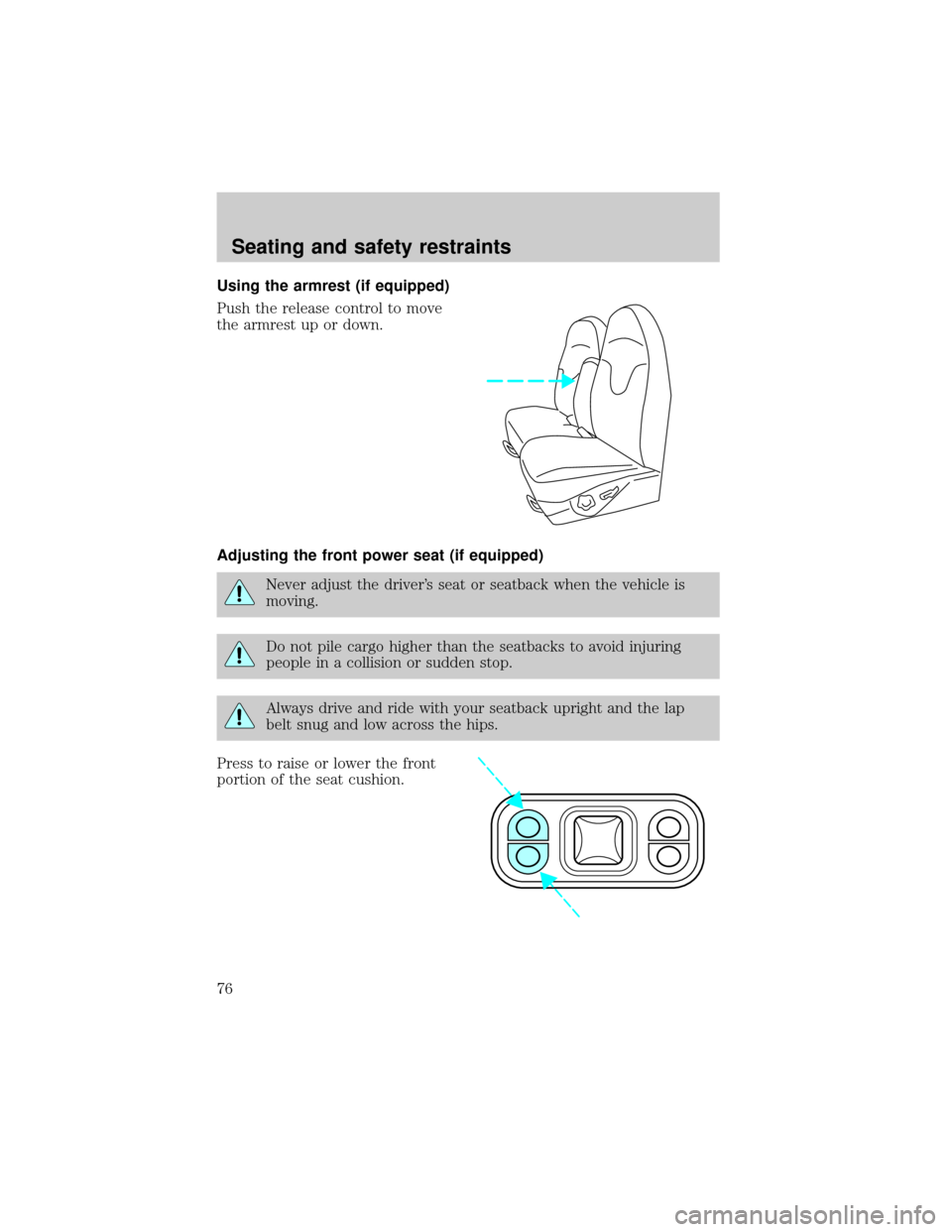 FORD EXPEDITION 1999 1.G Owners Manual Using the armrest (if equipped)
Push the release control to move
the armrest up or down.
Adjusting the front power seat (if equipped)
Never adjust the drivers seat or seatback when the vehicle is
mov