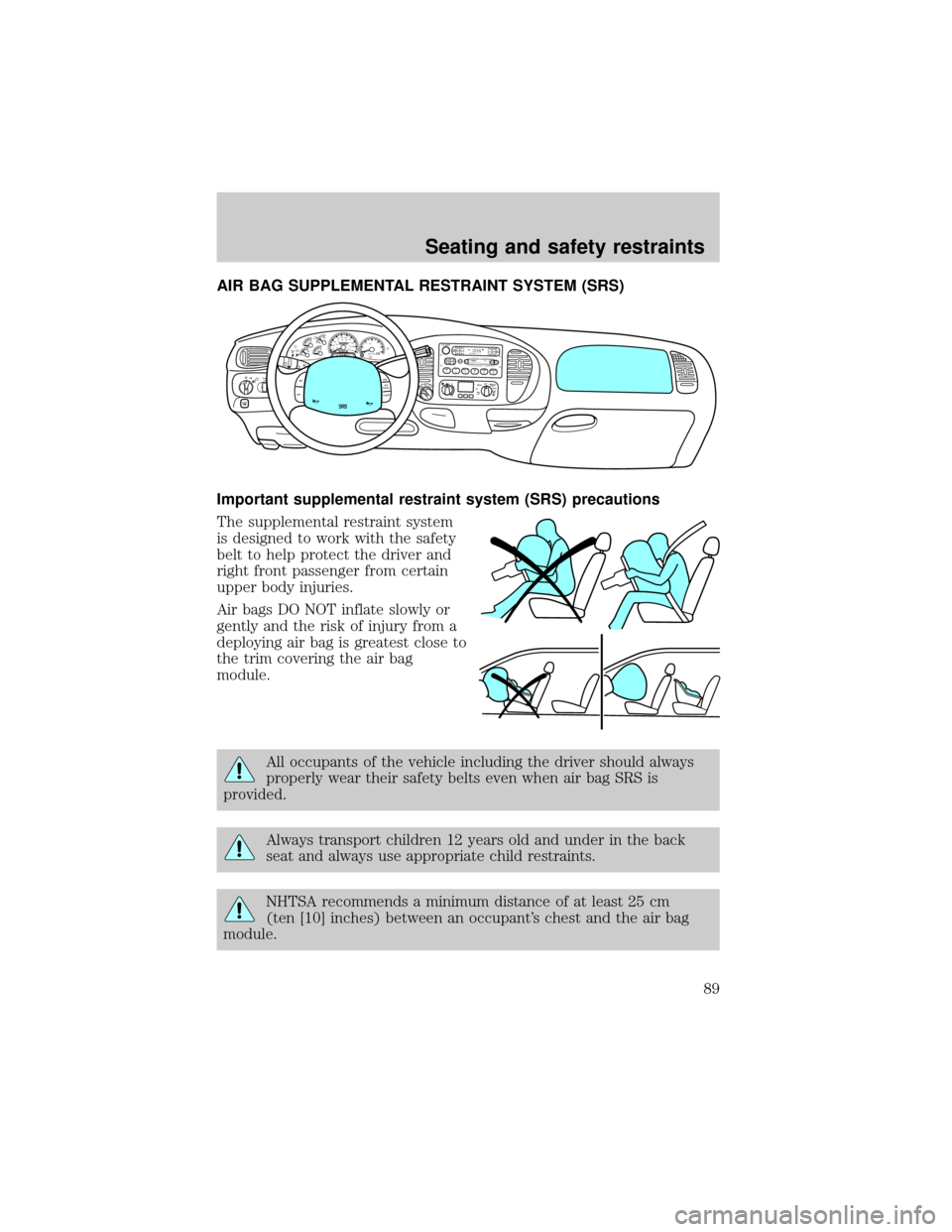 FORD EXPEDITION 1999 1.G Owners Manual AIR BAG SUPPLEMENTAL RESTRAINT SYSTEM (SRS)
Important supplemental restraint system (SRS) precautions
The supplemental restraint system
is designed to work with the safety
belt to help protect the dri