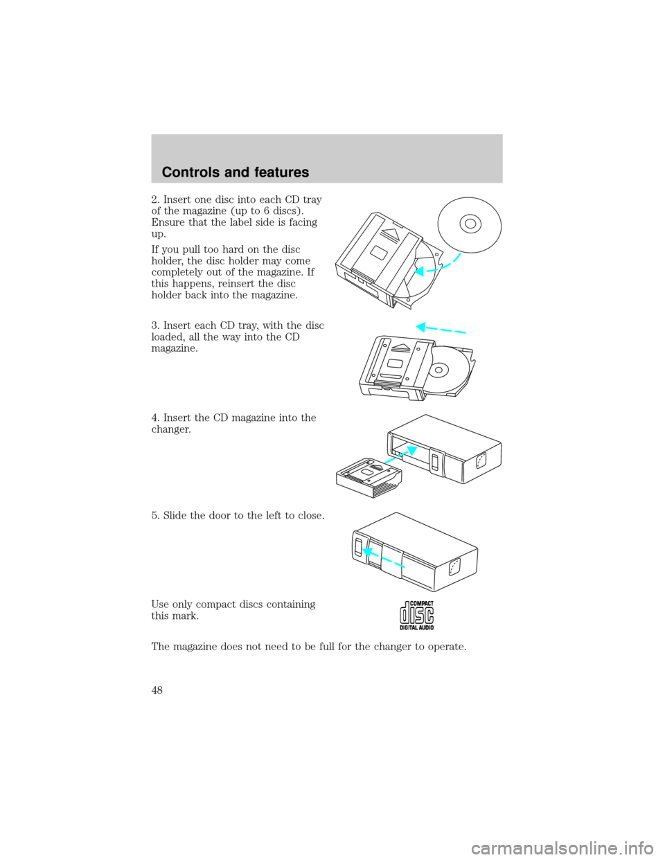 FORD EXPEDITION 2000 1.G Owners Manual 2. Insert one disc into each CD tray
of the magazine (up to 6 discs).
Ensure that the label side is facing
up.
If you pull too hard on the disc
holder, the disc holder may come
completely out of the m