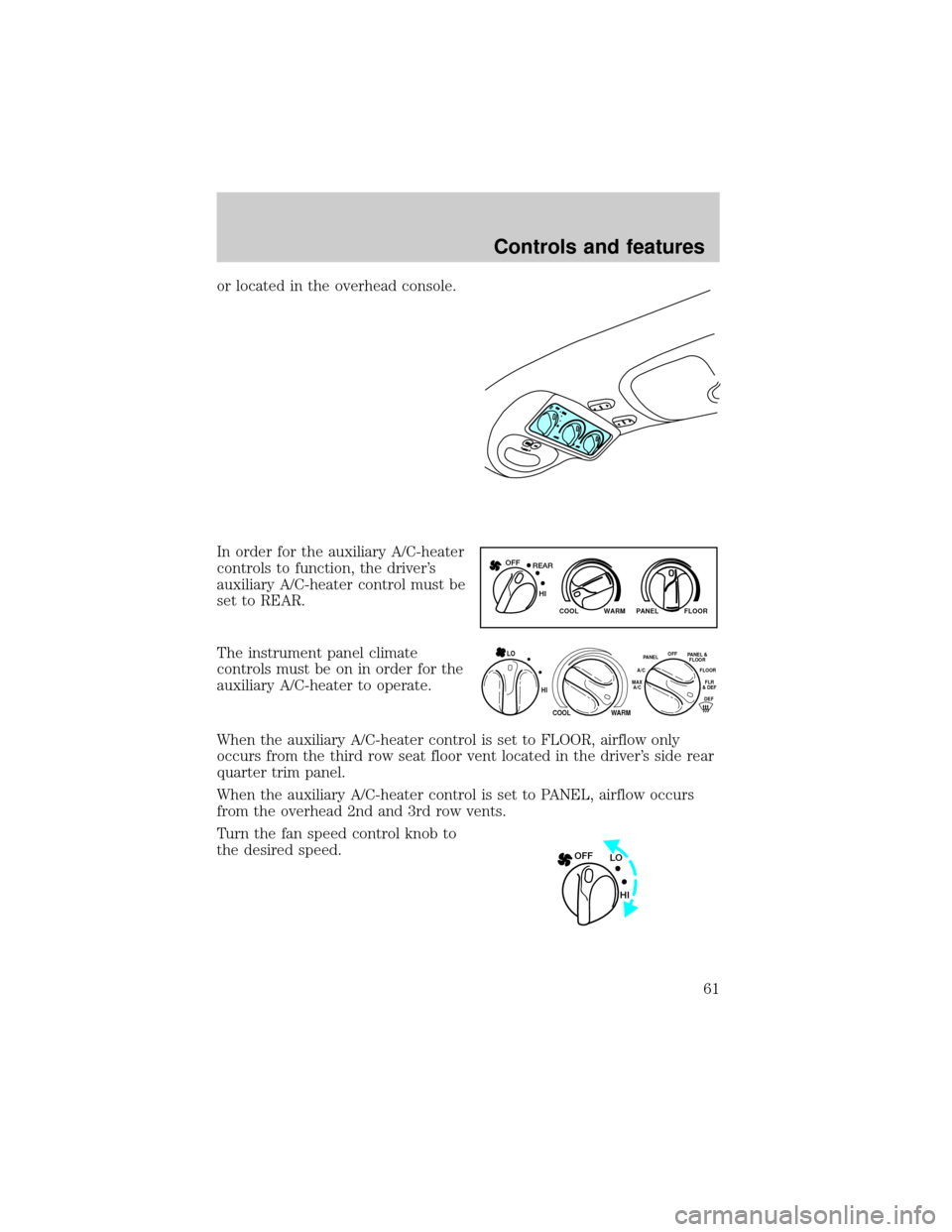 FORD EXPEDITION 2000 1.G Owners Manual or located in the overhead console.
In order for the auxiliary A/C-heater
controls to function, the drivers
auxiliary A/C-heater control must be
set to REAR.
The instrument panel climate
controls mus