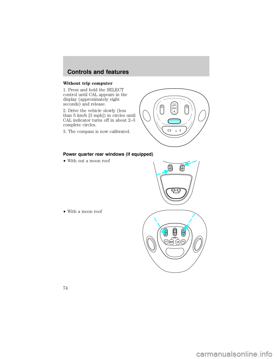 FORD EXPEDITION 2000 1.G Owners Manual Without trip computer
1. Press and hold the SELECT
control until CAL appears in the
display (approximately eight
seconds) and release.
2. Drive the vehicle slowly (less
than 5 km/h [3 mph]) in circles