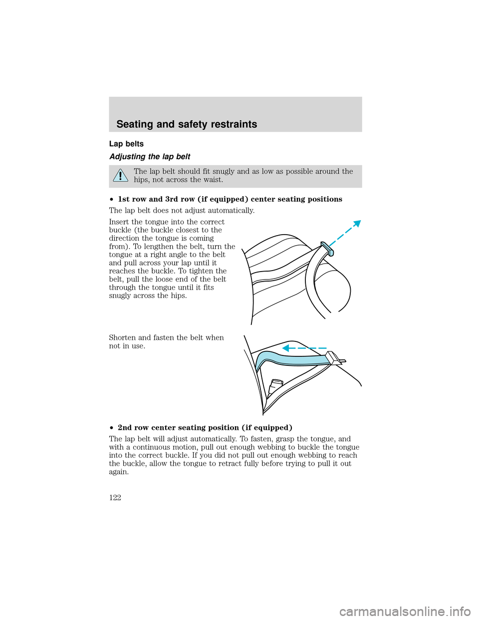 FORD EXPEDITION 2001 1.G Owners Manual Lap belts
Adjusting the lap belt
The lap belt should fit snugly and as low as possible around the
hips, not across the waist.
•1st row and 3rd row (if equipped) center seating positions
The lap belt FORD EXPEDITION 2001 1.G Owners Manual Lap belts
Adjusting the lap belt
The lap belt should fit snugly and as low as possible around the
hips, not across the waist.
•1st row and 3rd row (if equipped) center seating positions
The lap belt