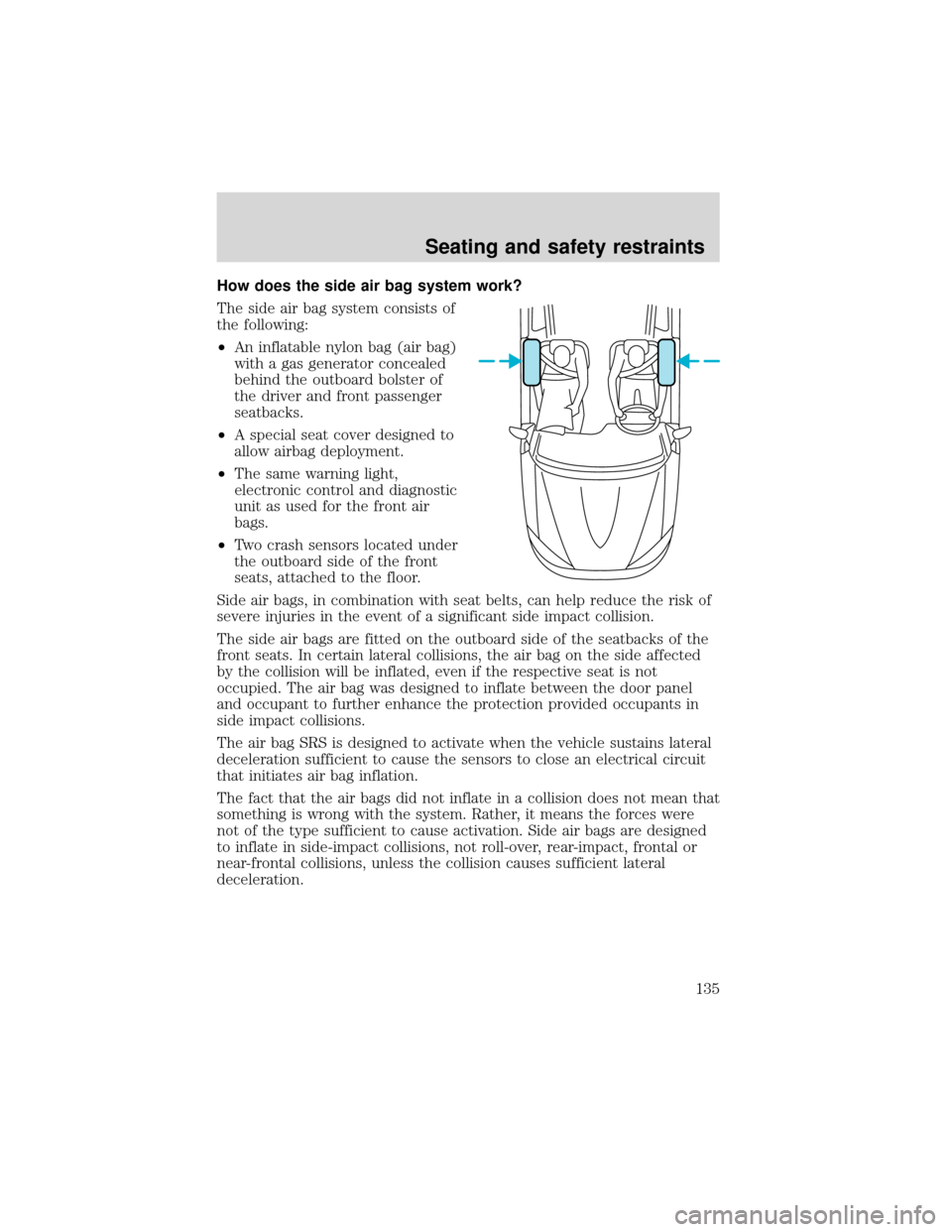 FORD EXPEDITION 2001 1.G Owners Manual How does the side air bag system work?
The side air bag system consists of
the following:
•An inflatable nylon bag (air bag)
with a gas generator concealed
behind the outboard bolster of
the driver FORD EXPEDITION 2001 1.G Owners Manual How does the side air bag system work?
The side air bag system consists of
the following:
•An inflatable nylon bag (air bag)
with a gas generator concealed
behind the outboard bolster of
the driver