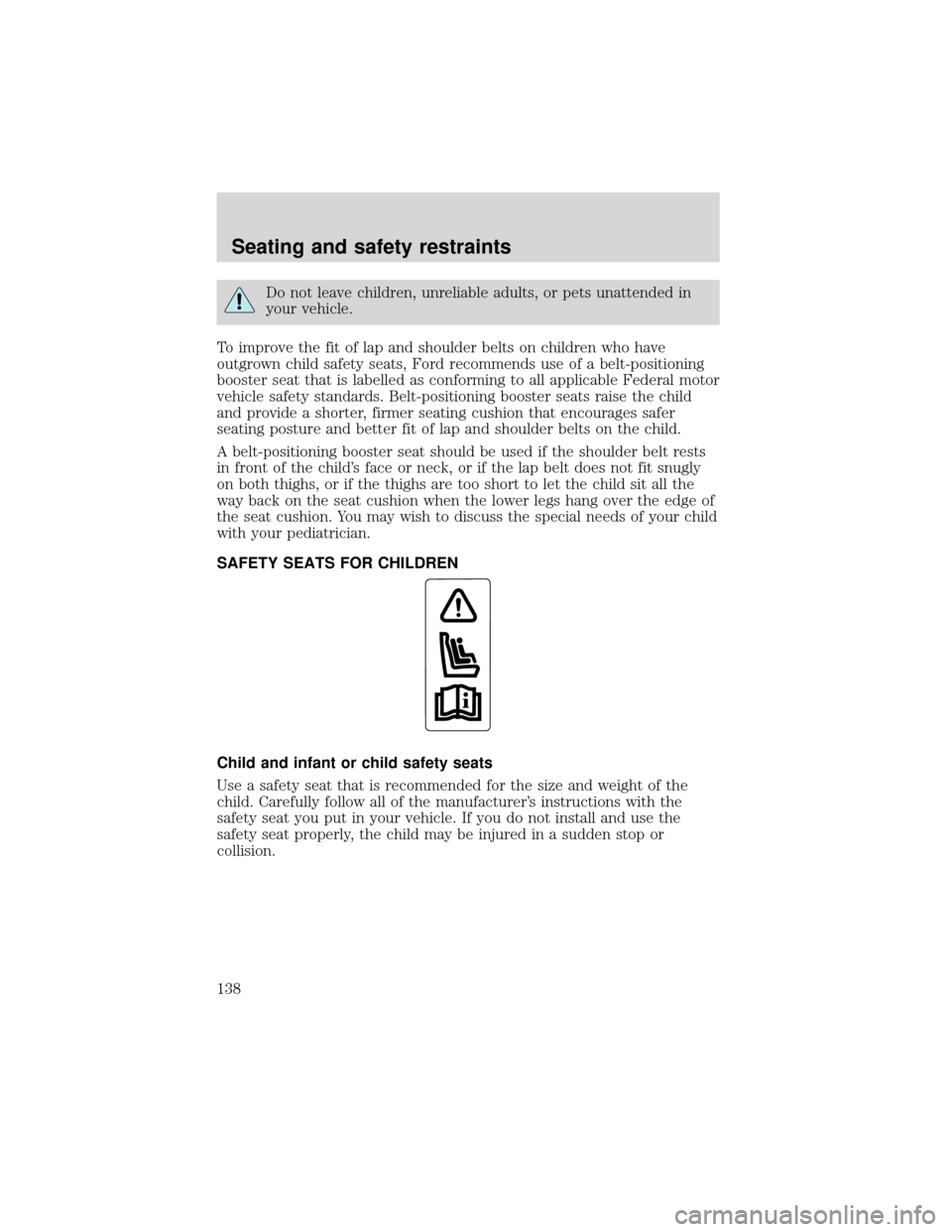 FORD EXPEDITION 2001 1.G Owners Manual Do not leave children, unreliable adults, or pets unattended in
your vehicle.
To improve the fit of lap and shoulder belts on children who have
outgrown child safety seats, Ford recommends use of a be FORD EXPEDITION 2001 1.G Owners Manual Do not leave children, unreliable adults, or pets unattended in
your vehicle.
To improve the fit of lap and shoulder belts on children who have
outgrown child safety seats, Ford recommends use of a be