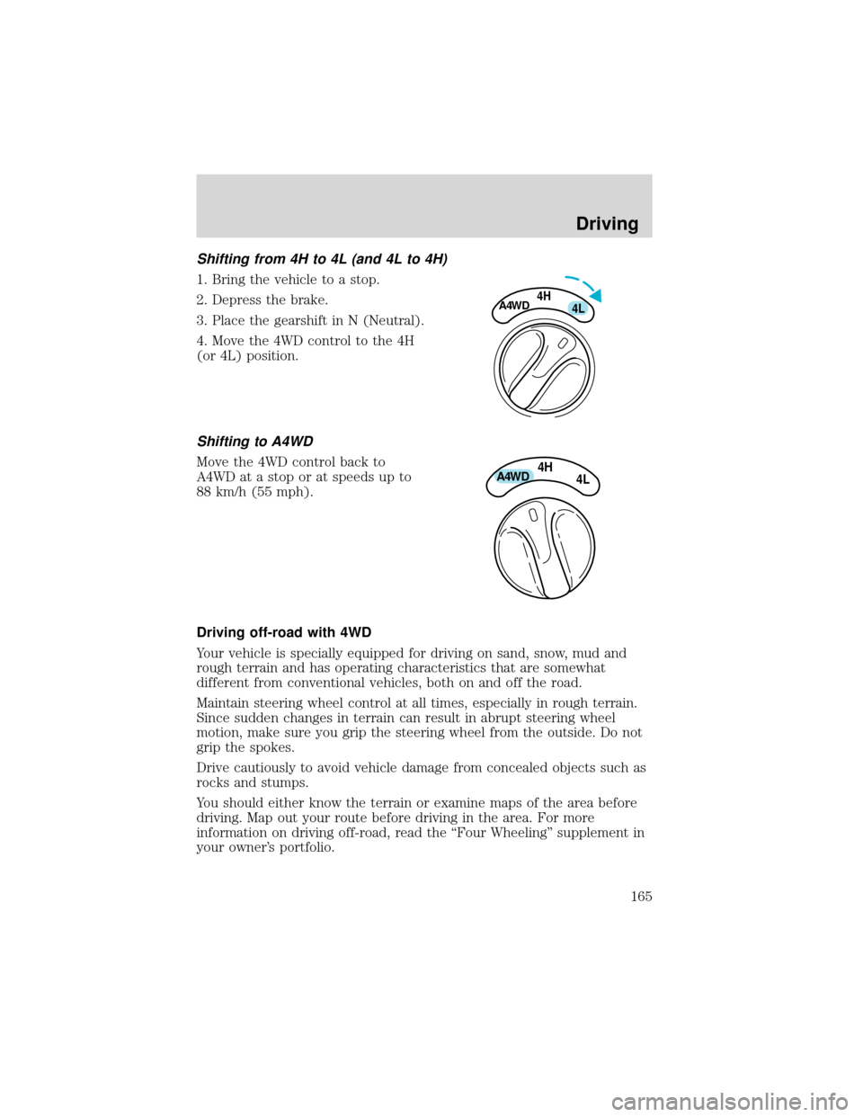 FORD EXPEDITION 2001 1.G Owners Manual Shifting from 4H to 4L (and 4L to 4H)
1. Bring the vehicle to a stop.
2. Depress the brake.
3. Place the gearshift in N (Neutral).
4. Move the 4WD control to the 4H
(or 4L) position.
Shifting to A4WD
FORD EXPEDITION 2001 1.G Owners Manual Shifting from 4H to 4L (and 4L to 4H)
1. Bring the vehicle to a stop.
2. Depress the brake.
3. Place the gearshift in N (Neutral).
4. Move the 4WD control to the 4H
(or 4L) position.
Shifting to A4WD